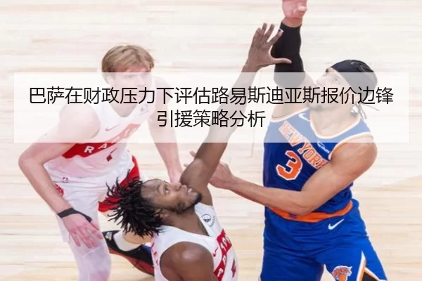巴萨在财政压力下评估路易斯迪亚斯报价边锋引援策略分析
